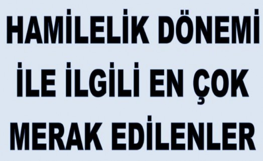 HAMİLELİK DÖNEMİ İLE İLGİLİ EN ÇOK MERAK EDİLENLER