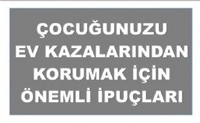 ÇOCUĞUNUZU EV KAZALARINDAN KORUMAK İÇİN ÖNEMLİ İPUÇLARI