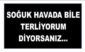 SOĞUK HAVADA BİLE TERLİYORUM DİYORSANIZ