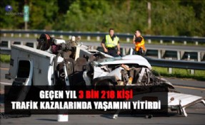 GEÇEN YIL 3 BİN 218 KİŞİ TRAFİK KAZALARINDA YAŞAMINI YİTİRDİ