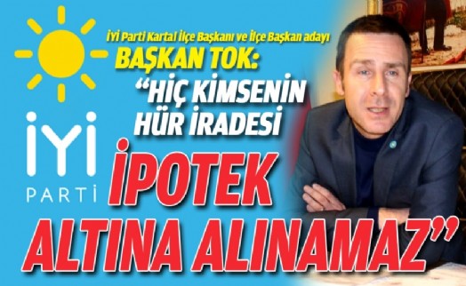 BAŞKAN TOK: ‘‘HİÇ KİMSENİN HÜR İRADESİ İPOTEK ALTINA ALINAMAZ’’