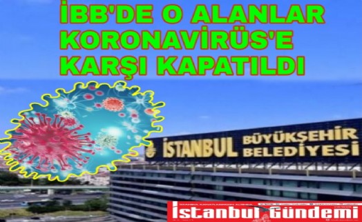 İBB'DE O ALANLAR KORONAVİRÜS'E KARŞI KAPATILDI