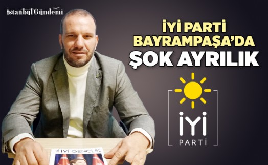 İYİ PARTİ BAYRAMPAŞA’DA ŞOK İSTİFA