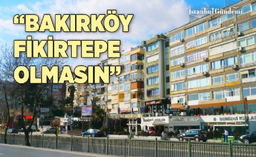 “BAKIRKÖY’DE KONUŞULMASI GEREKEN ARTI KAT DEĞİL MEVCUT İNŞAAT HAKLARIDIR”