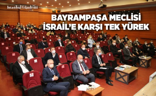 BAYRAMPAŞA BELEDİYE MECLİSİ’NDEN İSRAİL’E KINAMA