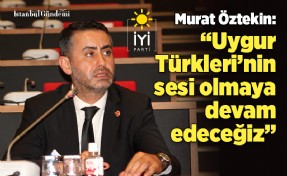 MURAT ÖZTEKİN: ‘UYGUR TÜRKLERİ’NİN SESİ OLMAYA DEVAM EDECEĞİZ’