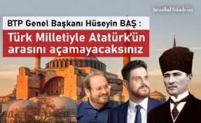 BTP GENEL BAŞKANI HÜSEYİN BAŞ’TAN AYASOFYA’DA ATATÜRK’E HAKARET EDİLMESİNE TEPKİ!