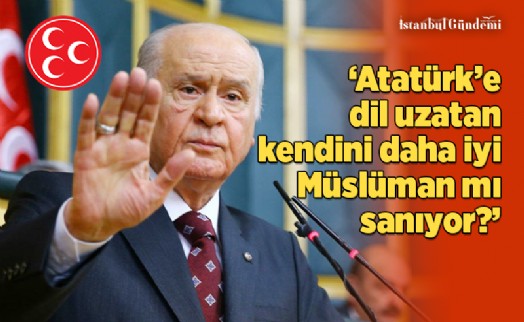 BAHÇELİ: ‘ATATÜRK’TEN ELİNİZİ, DİLİNİZİ ÇEKİN!’