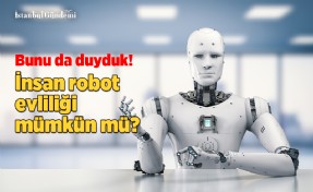 ROBOTLARA İLGİ DUYMA EĞİLİMİ DİJİSEKSÜELİTE AİLE KURUMUNU TEHDİT EDİYOR