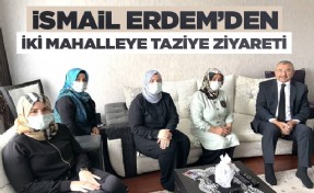 İSMAİL ERDEM’DEN İKİ MAHALLEYE TAZİYE ZİYARETİ