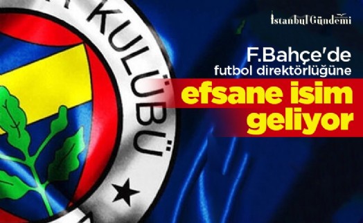 F.Bahçe'de futbol direktörlüğüne efsane isim geliyor!