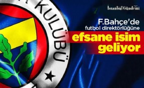 F.Bahçe'de futbol direktörlüğüne efsane isim geliyor!