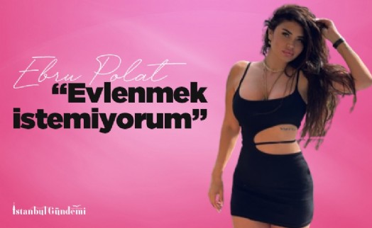 Ebru Polat: Şu an evlenmek istemiyorum