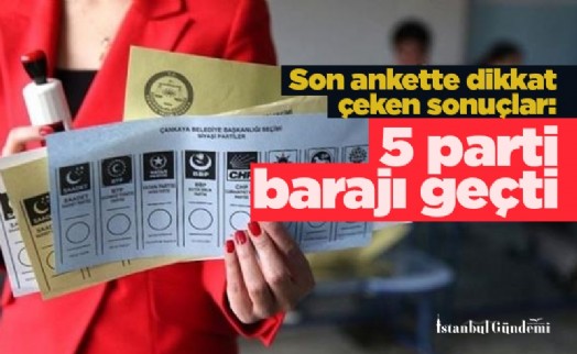 Son ankette dikkat çeken sonuçlar: 5 parti barajı geçti