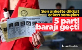 Son ankette dikkat çeken sonuçlar: 5 parti barajı geçti