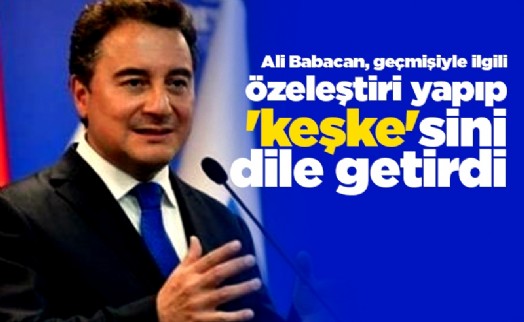 Ali Babacan, geçmişiyle ilgili özeleştiri yapıp 'keşke'sini dile getirdi