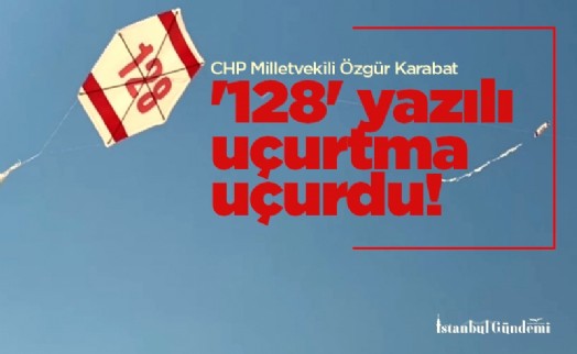 CHP Milletvekili Özgür Karabat '128' yazılı uçurtma uçurdu! 