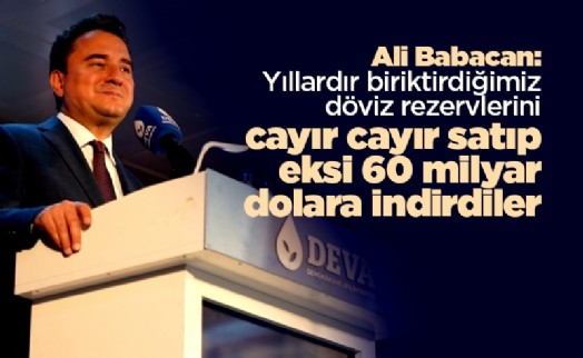 Babacan: Yıllardır biriktirdiğimiz döviz rezervlerini cayır cayır satıp eksi 60 milyar dolara indirdiler