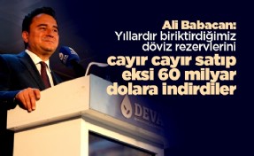 Babacan: Yıllardır biriktirdiğimiz döviz rezervlerini cayır cayır satıp eksi 60 milyar dolara indirdiler