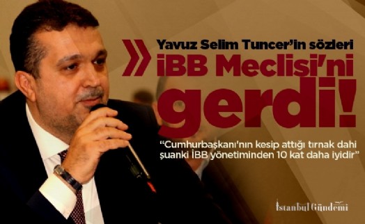 Yavuz Selim Tuncer’in sözleri İBB Meclisi'ni gerdi!