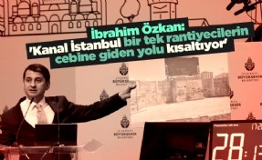 İbrahim Özkan: 'Kanal İstanbul bir tek rantiyecilerin cebine giden yolu kısaltıyor'