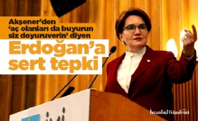 Akşener’den ‘aç olanları da buyurun siz doyuruverin’ diyen Erdoğan’a sert tepki