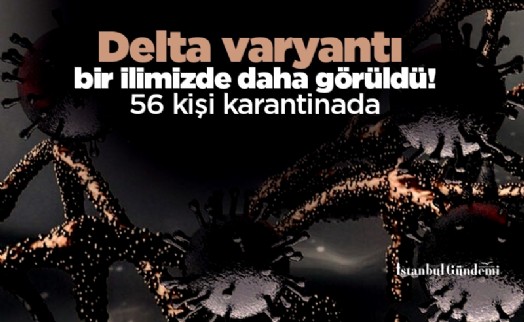 Delta varyantı bir ilimizde daha görüldü! 56 kişi karantinada