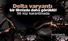 Delta varyantı bir ilimizde daha görüldü! 56 kişi karantinada