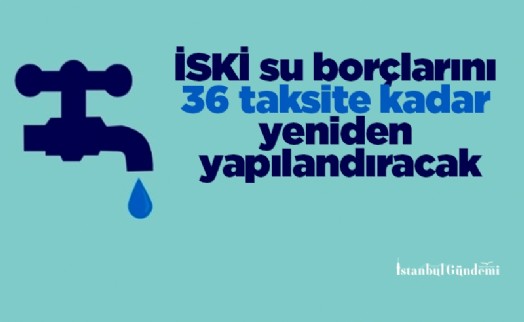 İSKİ su borçlarını 36 taksite kadar yeniden yapılandıracak