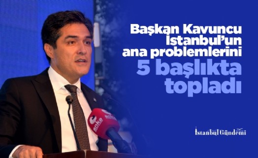 Başkan Kavuncu İstanbul’un ana problemlerini 5 başlıkta topladı