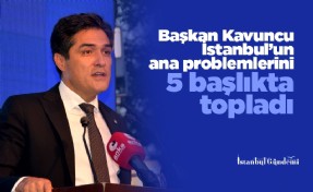 Başkan Kavuncu İstanbul’un ana problemlerini 5 başlıkta topladı