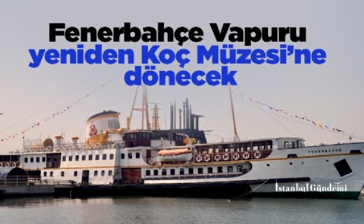 Fenerbahçe Vapuru yeniden Koç Müzesi’ne dönecek