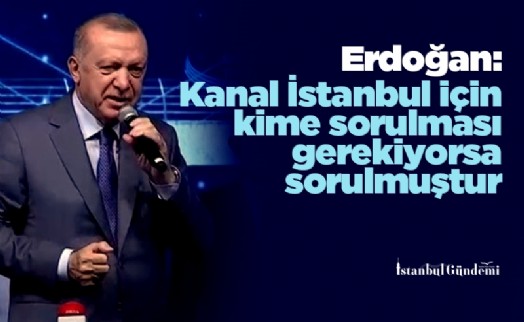 Erdoğan: Kanal İstanbul için kime sorulması gerekiyorsa sorulmuştur