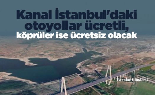 Kanal İstanbul'daki otoyollar ücretli, köprüler ise ücretsiz olacak