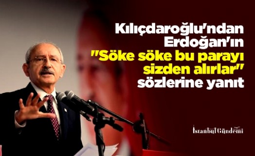 Kılıçdaroğlu'ndan Erdoğan'ın 'Söke söke bu parayı sizden alırlar' sözlerine yanıt