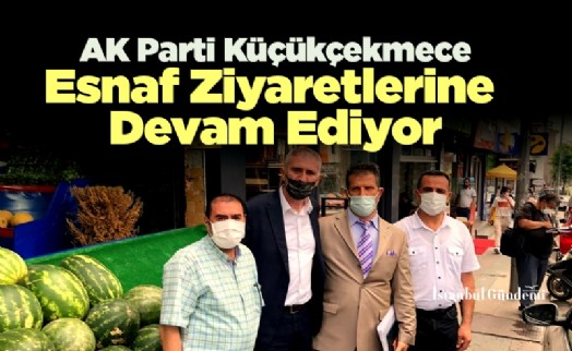 AK Parti Küçükçekmece Esnaf Ziyaretlerine Devam Ediyor