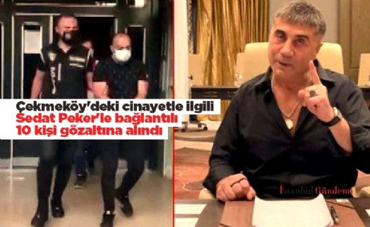 Çekmeköy'deki cinayetle ilgili Sedat Peker'le bağlantılı 10 kişi gözaltına alındı