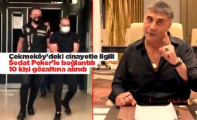 Çekmeköy'deki cinayetle ilgili Sedat Peker'le bağlantılı 10 kişi gözaltına alındı