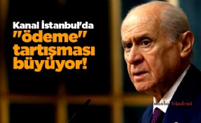 Kanal İstanbul'da 'ödeme' tartışması büyüyor! Bahçeli, firmalar için yasal güvence istedi