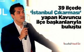 39 ilçede ‘İstanbul Çıkarması’ yapan Kavuncu ilçe başkanlarıyla buluştu