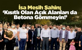 İsa Mesih Şahin; ‘Kısıtlı Olan Açık Alanları da Betona Gömmeyin!’