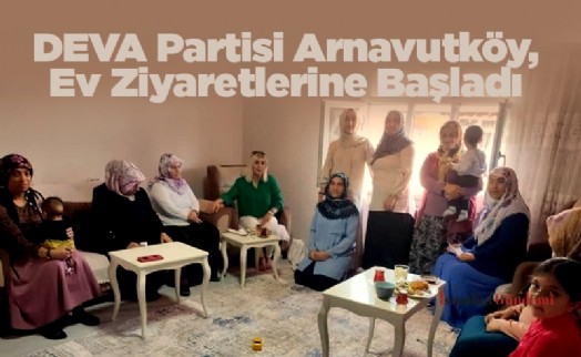 DEVA Partisi Arnavutköy, Ev Ziyaretlerine Başladı