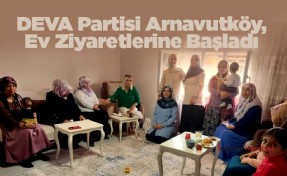 DEVA Partisi Arnavutköy, Ev Ziyaretlerine Başladı