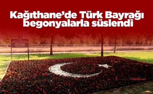 Kağıthane’de Türk Bayrağı begonyalarla süslendi