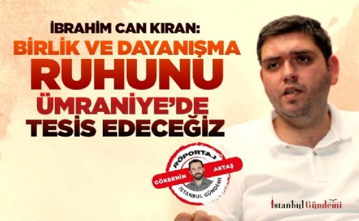 İBRAHİM CAN KIRAN: BİRLİK VE DAYANIŞMA RUHUNU ÜMRANİYE’DE TESİS EDECEĞİZ