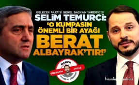 SELİM TEMURCİ: ‘‘O KUMPASIN ÖNEMLİ BİR AYAĞI BERAT ALBAYRAK’TIR’’