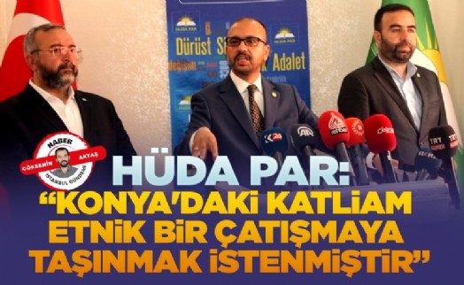 HÜDA PAR: “Konya'daki katliam etnik bir çatışmaya taşınmak istenmiştir”