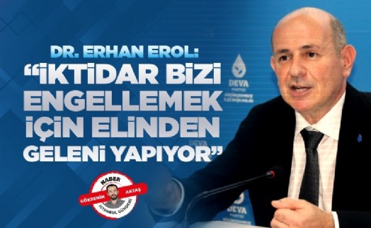 Dr. Erhan Erol: ‘‘İktidar bizi engellemek için elinden geleni yapıyor’’