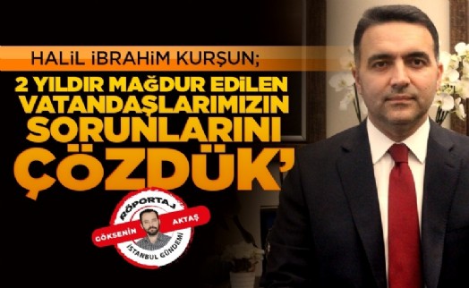 Halil İbrahim Kurşun: '‘2 yıldır mağdur edilen vatandaşlarımızın sorunlarını çözdük’'