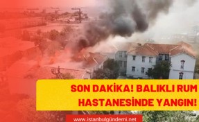 SON DAKİKA! Balıklı Rum Hastanesinde Yangın Çıktı!